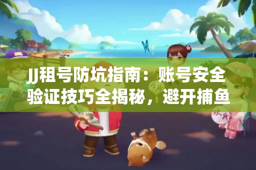JJ租号防坑指南：账号安全验证技巧全揭秘，避开捕鱼陷阱！