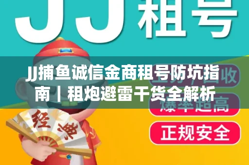 JJ捕鱼诚信金商租号防坑指南｜租炮避雷干货全解析