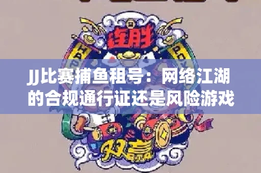 JJ比赛捕鱼租号：网络江湖的合规通行证还是风险游戏？
