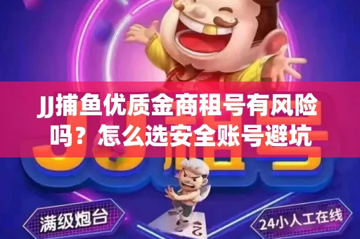 JJ捕鱼优质金商租号有风险吗？怎么选安全账号避坑