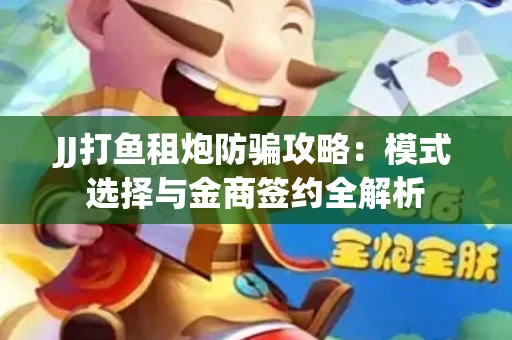 JJ打鱼租炮防骗攻略：模式选择与金商签约全解析