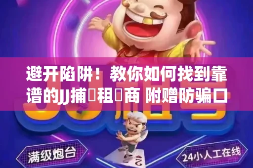 避开陷阱！教你如何找到靠谱的JJ捕魚租號商 附赠防骗口诀