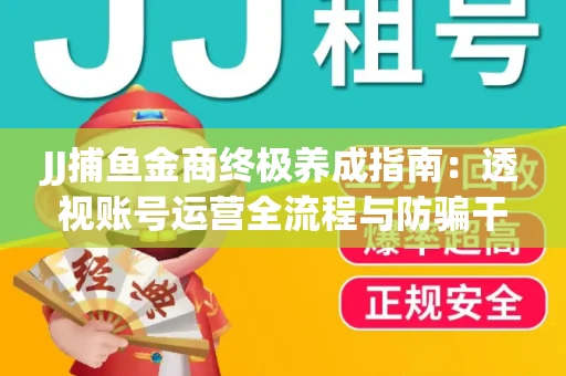 JJ捕鱼金商终极养成指南：透视账号运营全流程与防骗干货技巧