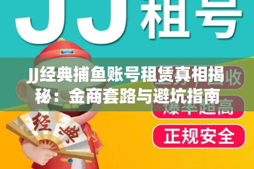 JJ经典捕鱼账号租赁真相揭秘：金商套路与避坑指南