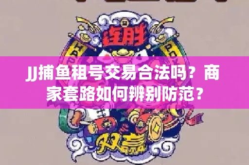 JJ捕鱼租号交易合法吗？商家套路如何辨别防范？