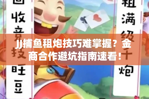 JJ捕鱼租炮技巧难掌握？金商合作避坑指南速看！