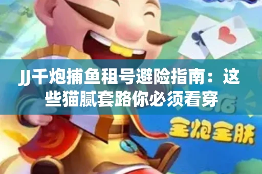 JJ千炮捕鱼租号避险指南：这些猫腻套路你必须看穿
