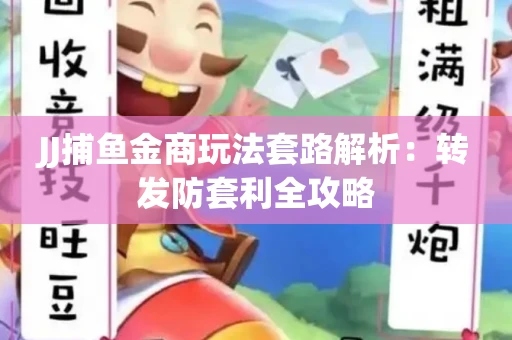 JJ捕鱼金商玩法套路解析：转发防套利全攻略
