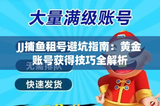 JJ捕鱼租号避坑指南：黄金账号获得技巧全解析