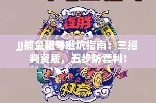 JJ捕鱼租号避坑指南：三招判资质，五步防套利！