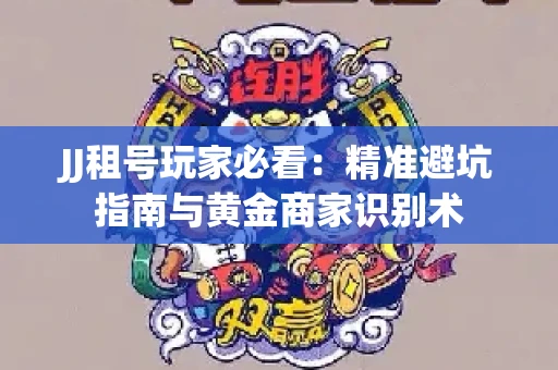 JJ租号玩家必看：精准避坑指南与黄金商家识别术