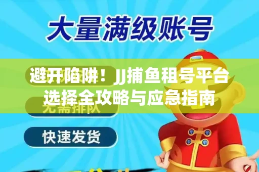 避开陷阱！JJ捕鱼租号平台选择全攻略与应急指南